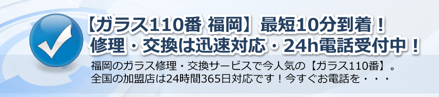 【ガラス110番 福岡】迅速対応！修理・交換が最短10分到着・24h電話受付！